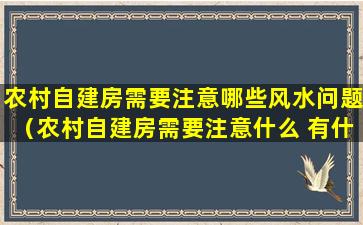 农村自建房需要注意哪些风水问题（农村自建房需要注意什么 有什么风水禁忌）